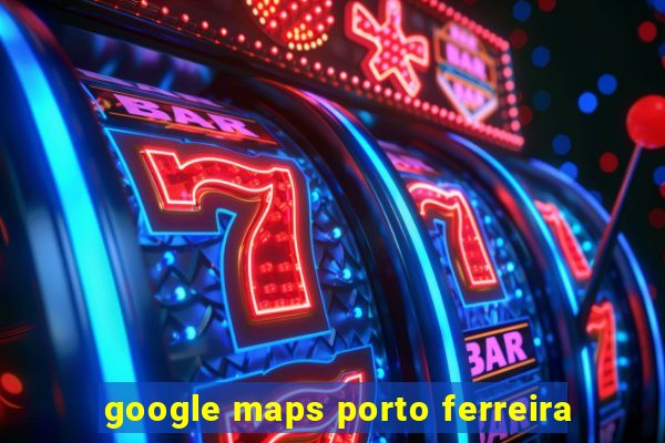 google maps porto ferreira